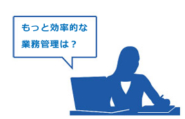 もっと効率的な業務管理は？